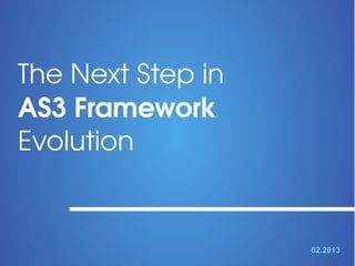 The Next Step in 
AS3 Framework 
Evolution


                    02.2013
 