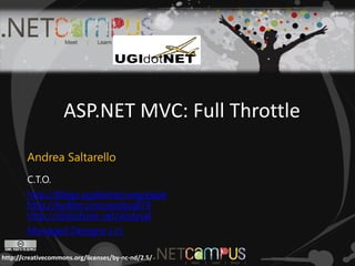 ASP.NET MVC: Full Throttle

        Andrea Saltarello
        C.T.O.
        http://blogs.ugidotnet.org/pape
        http://twitter.com/andysal74
        http://slideshare.net/andysal
        Managed Designs s.r.l.

http://creativecommons.org/licenses/by-nc-nd/2.5/
 