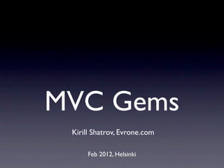 MVC Gems
 Kirill Shatrov, Evrone.com

      Feb 2012, Helsinki
 