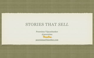 STORIES THAT SELL
    Poornima Vijayashanker
         @poornima

    poornima@bizeebee.com
 