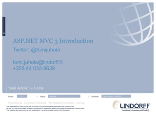 ASP.NET MVC 3 Introduction Twitter: @tomijuhola [email_address] +358 44 033 8639 ,[object Object],Versio:  |  Status:      |  Päivitetty: 0.1 Luonnos Tomi Juhola, 14.06.2011 