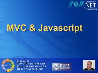 MVC & Javascript


  Eyal Vardi
  CEO E4D Solutions LTD
  Microsoft MVP Visual C#
  blog: www.eVardi.com
 