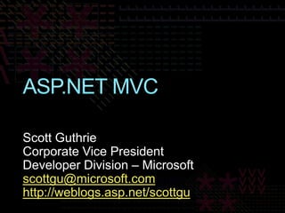ASP.NET MVC,[object Object],Scott Guthrie,[object Object],Corporate Vice President,[object Object],Developer Division – Microsoft,[object Object],scottgu@microsoft.com,[object Object],http://weblogs.asp.net/scottgu,[object Object]
