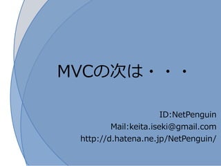 MVCの次は・・・

                    ID:NetPenguin
        Mail:keita.iseki@gmail.com
 http://d.hatena.ne.jp/NetPenguin/
 