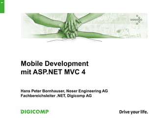 Mobile Development
mit ASP.NET MVC 4
Hans Peter Bornhauser, Noser Engineering AG
Fachbereichsleiter .NET, Digicomp AG
1
 
