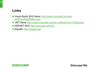 Links
 Visual Studio 2012 News: http://msdn.microsoft.com/en-
us/library/bb386063.aspx
 .NET News http://msdn.microsoft.com/en-us/library/ms171868.aspx
 ASP.NET MVC http://www.asp.net/mvc
 SignalR: http://signalr.net/
22
 