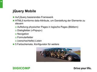 jQuery Mobile
 Auf jQuery basierendes Framework
 HTML5 konforme data-Attribute, um Darstellung der Elemente zu
steuern
 Aufteilung physischer Pages in logische Pages (Blättern)
 Dialogfelder («Popup»)
 Navigation
 Formularfelder
 (verschachtelte) Listen
 5 Farbschemata, Konfigurator für weitere
8
 