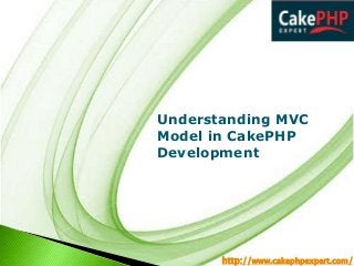 Understanding MVC
Model in CakePHP
Development

http://www.cakephpexpert.com/

 