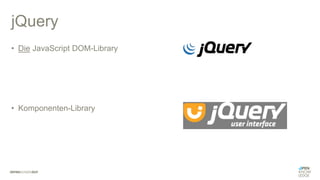 jQuery
• Die JavaScript DOM-Library
• Komponenten-Library
 