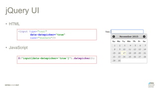 jQuery UI
• HTML
• JavaScript
<input type="text"
data-datepicker="true"
name="dueDate"/>
$("input[data-datepicker='true']").datepicker();
 