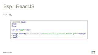 Bsp.: ReactJS
• HTML
<!DOCTYPE html>
<html>
<body>
<div id="app"></div>
<script src="${mvc.contextPath}/resources/dist/javaland.bundle.js"></script>
</body>
</html>
 