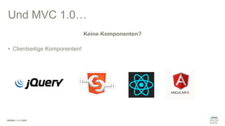 Und MVC 1.0…
Keine Komponenten?
• Clientseitige Komponenten!
 