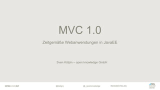 @dskgry #WISSENTEILEN
Zeitgemäße Webanwendungen in JavaEE
MVC 1.0
@_openknowledge
Sven Kölpin – open knowledge GmbH
 