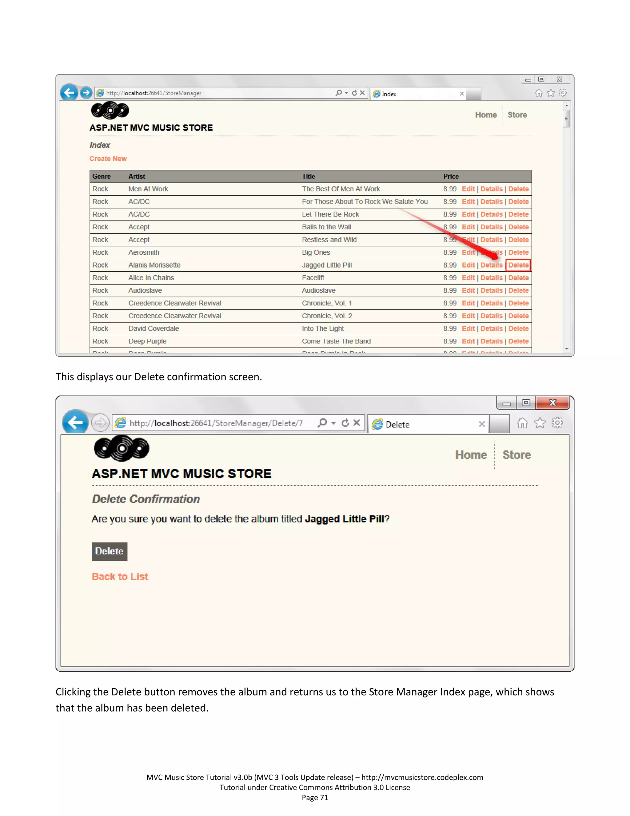This displays our Delete confirmation screen.




Clicking the Delete button removes the album and returns us to the Store Manager Index page, which shows
that the album has been deleted.




                   MVC Music Store Tutorial v3.0b (MVC 3 Tools Update release) – http://mvcmusicstore.codeplex.com
                                       Tutorial under Creative Commons Attribution 3.0 License
                                                                Page 71
 