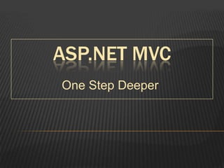 ASP.NET MVC ,[object Object],One Step Deeper,[object Object]