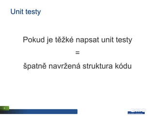 Unit testy


        Pokud je těžké napsat unit testy
                       =
        špatně navržená struktura kódu




9
 