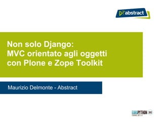 Non solo Django:
MVC orientato agli oggetti
con Plone e Zope Toolkit

Maurizio Delmonte - Abstract
 