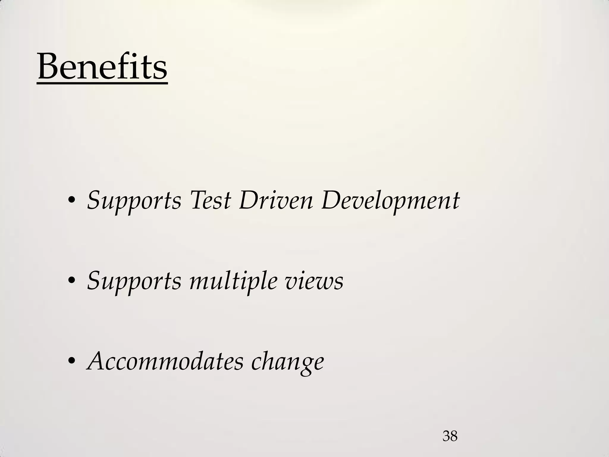 Benefits


 • Supports Test Driven Development


 • Supports multiple views


 • Accommodates change

                                 38
 