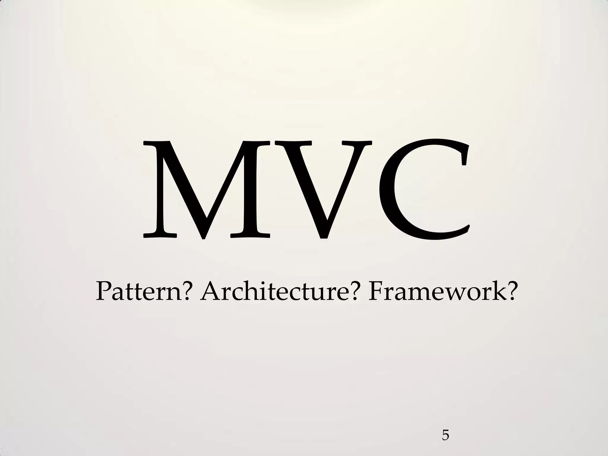 MVC
Pattern? Architecture? Framework?




                          5
 