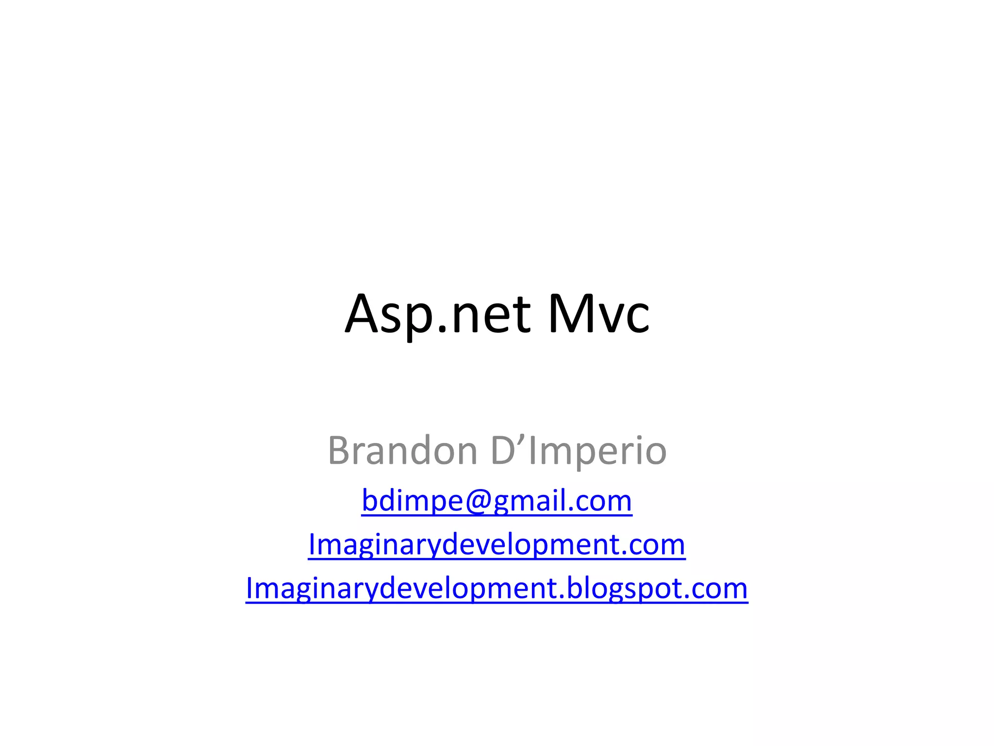 Asp.net Mvc

     Brandon D’Imperio
        bdimpe@gmail.com
    Imaginarydevelopment.com
Imaginarydevelopment.blogspot.com
 