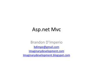 Asp.net Mvc

     Brandon D’Imperio
        bdimpe@gmail.com
    Imaginarydevelopment.com
Imaginarydevelopment.blogspot.com
 