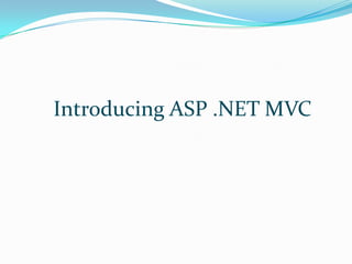 Introducing ASP .NET MVC
 