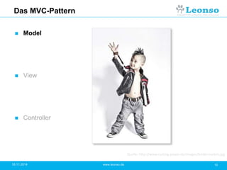 Das MVC-Pattern
 Model
 View
 Controller
18.11.2014 10www.leonso.de
Quelle: http://www.casting-power.de/images/kindermodels.jpg
 