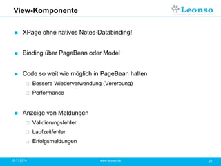 View-Komponente
 XPage ohne natives Notes-Databinding!
 Binding über PageBean oder Model
 Code so weit wie möglich in PageBean halten
 Bessere Wiederverwendung (Vererbung)
 Performance
 Anzeige von Meldungen
 Validierungsfehler
 Laufzeitfehler
 Erfolgsmeldungen
18.11.2014 29www.leonso.de
 