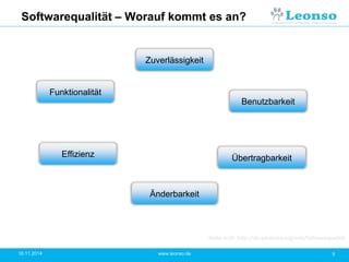 Softwarequalität – Worauf kommt es an?
18.11.2014 5www.leonso.de
Funktionalität
Effizienz Übertragbarkeit
Änderbarkeit
Zuverlässigkeit
Benutzbarkeit
Siehe auch: http://de.wikipedia.org/wiki/Softwarequalität
 