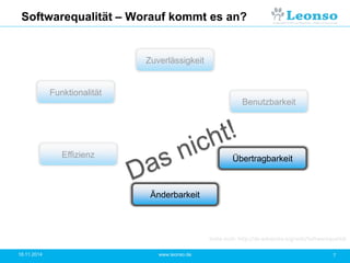 Softwarequalität – Worauf kommt es an?
18.11.2014 7www.leonso.de
Funktionalität
Effizienz
Änderbarkeit
Zuverlässigkeit
Benutzbarkeit
Siehe auch: http://de.wikipedia.org/wiki/Softwarequalität
Übertragbarkeit
 