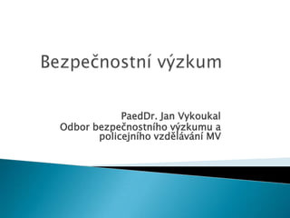 PaedDr. Jan Vykoukal
Odbor bezpečnostního výzkumu a
policejního vzdělávání MV
 