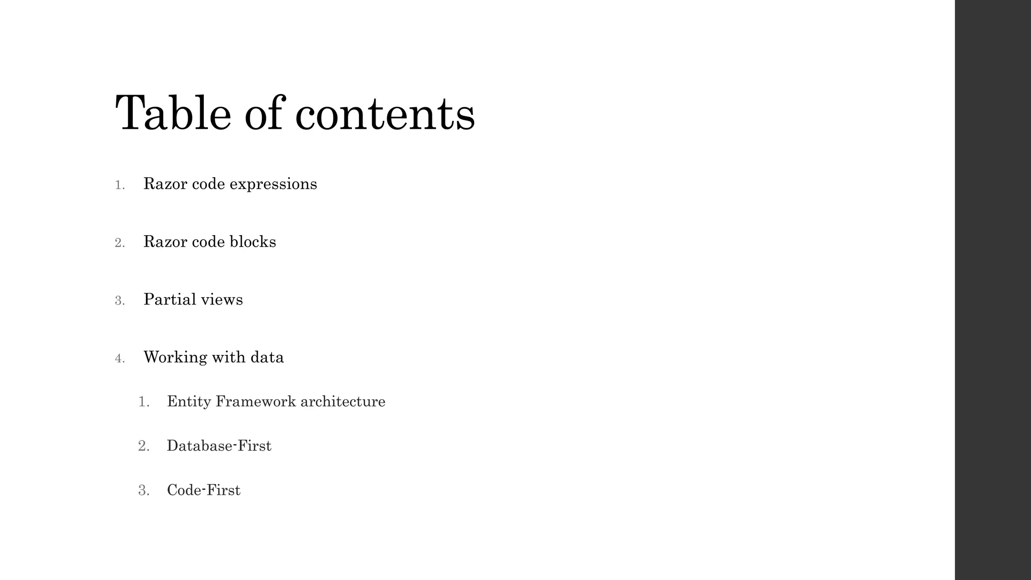 Table of contents
1. Razor code expressions
2. Razor code blocks
3. Partial views
4. Working with data
1. Entity Framework architecture
2. Database-First
3. Code-First
 