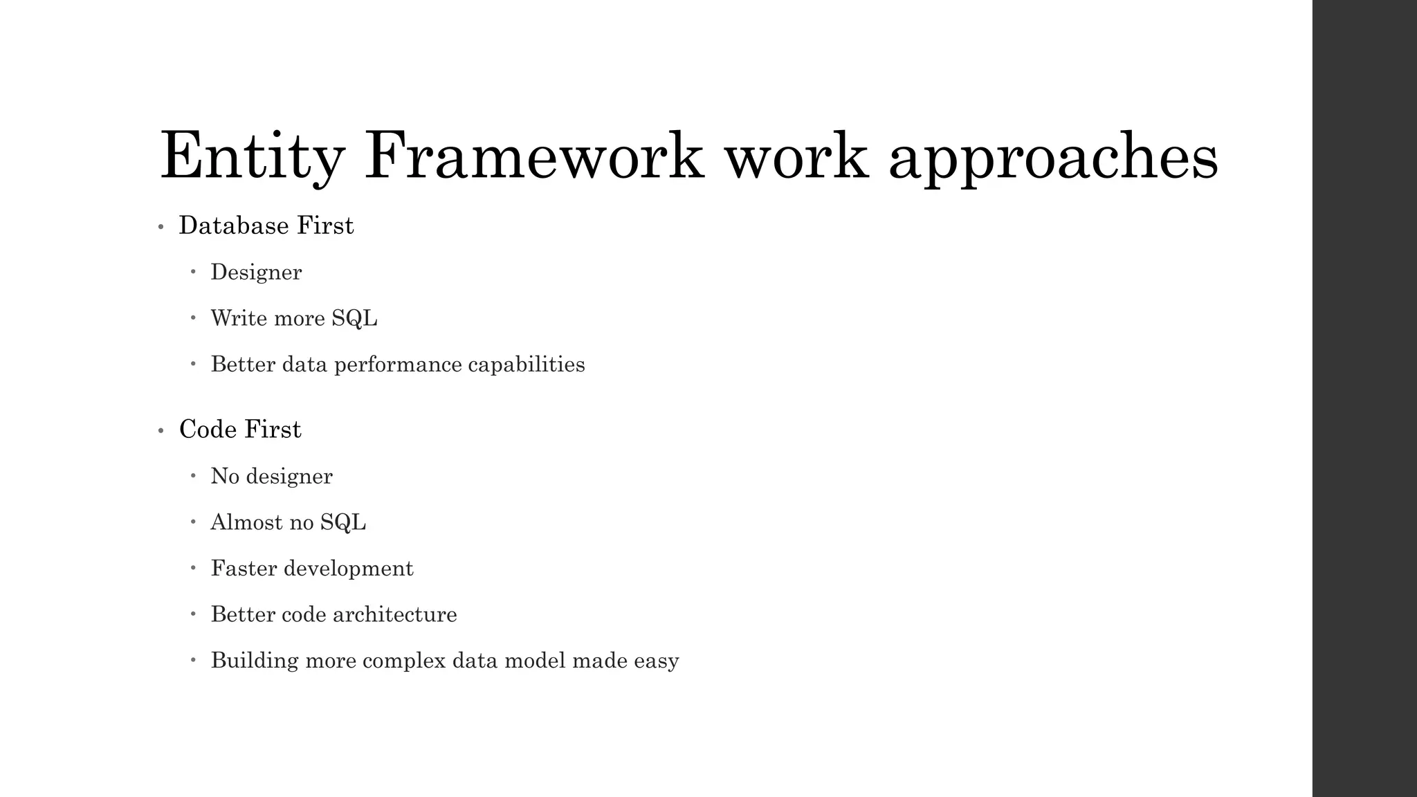 Entity Framework work approaches
• Database First
 Designer
 Write more SQL
 Better data performance capabilities
• Code First
 No designer
 Almost no SQL
 Faster development
 Better code architecture
 Building more complex data model made easy
 