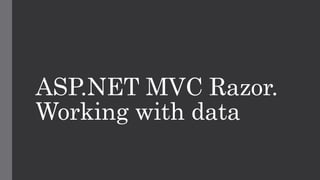 ASP.NET MVC Razor.
Working with data
 