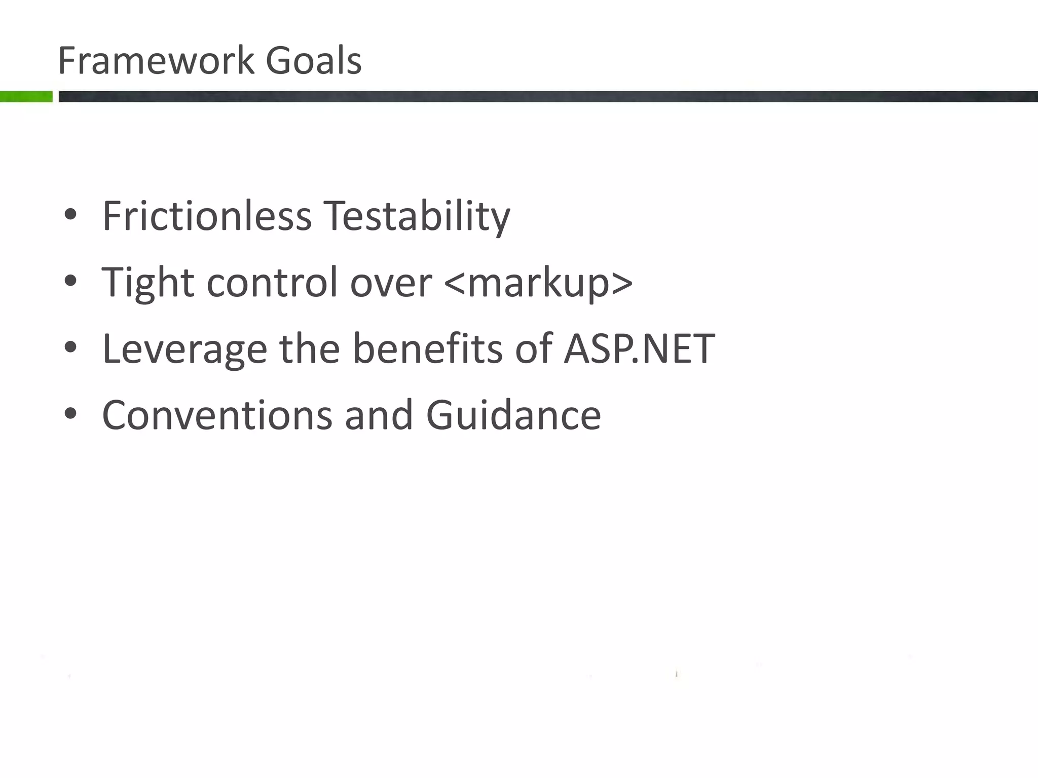 Framework GoalsFrictionless TestabilityTight control over <markup>Leverage the benefits of ASP.NETConventions and Guidance