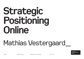 Strategic
Positioning
Online
Mathias Vestergaard_
_Page 1   _StartuPVejle   _Strategic PoSitioning   _2011-05-14
 