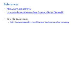 References http://www.asp.net/mvc/http://stephenwalther.com/blog/category/4.aspx?Show=AllIIS 6, IIS7 Deploymentshttp://www.codeproject.com/KB/aspnet/webformmvcharmony.aspx