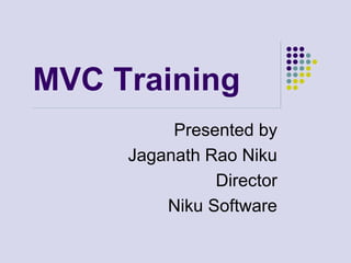 MVC Training
Presented by
Jaganath Rao Niku
Director
Niku Software
 