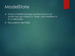 ModelState
 Once a Model has been posted back to an
action we can check it’s ‘State’ and whether it is
in a valid state
 Discussed in next slide
 