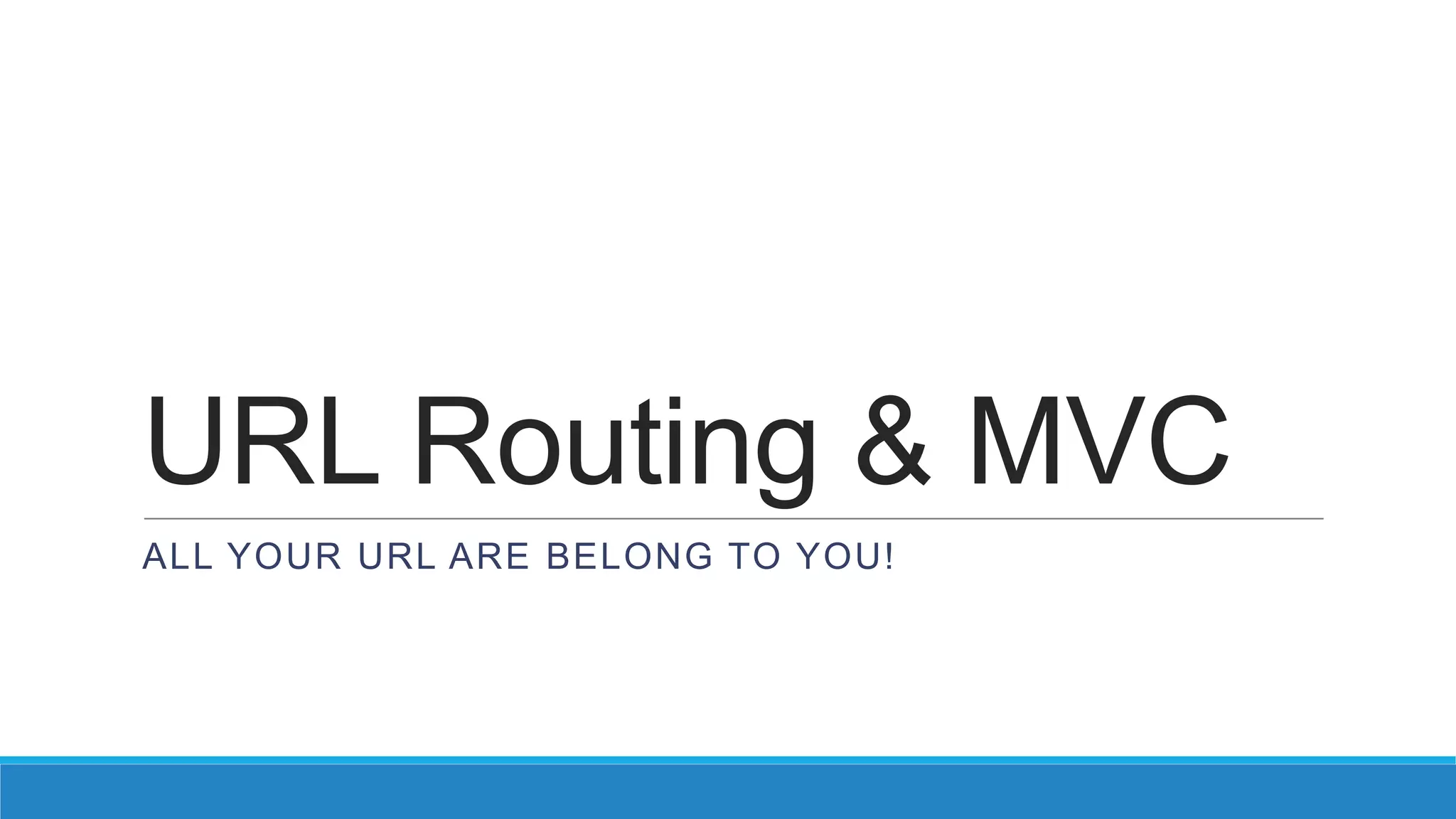 URL Routing & MVC ALL YOUR URL ARE BELONG TO YOU! 