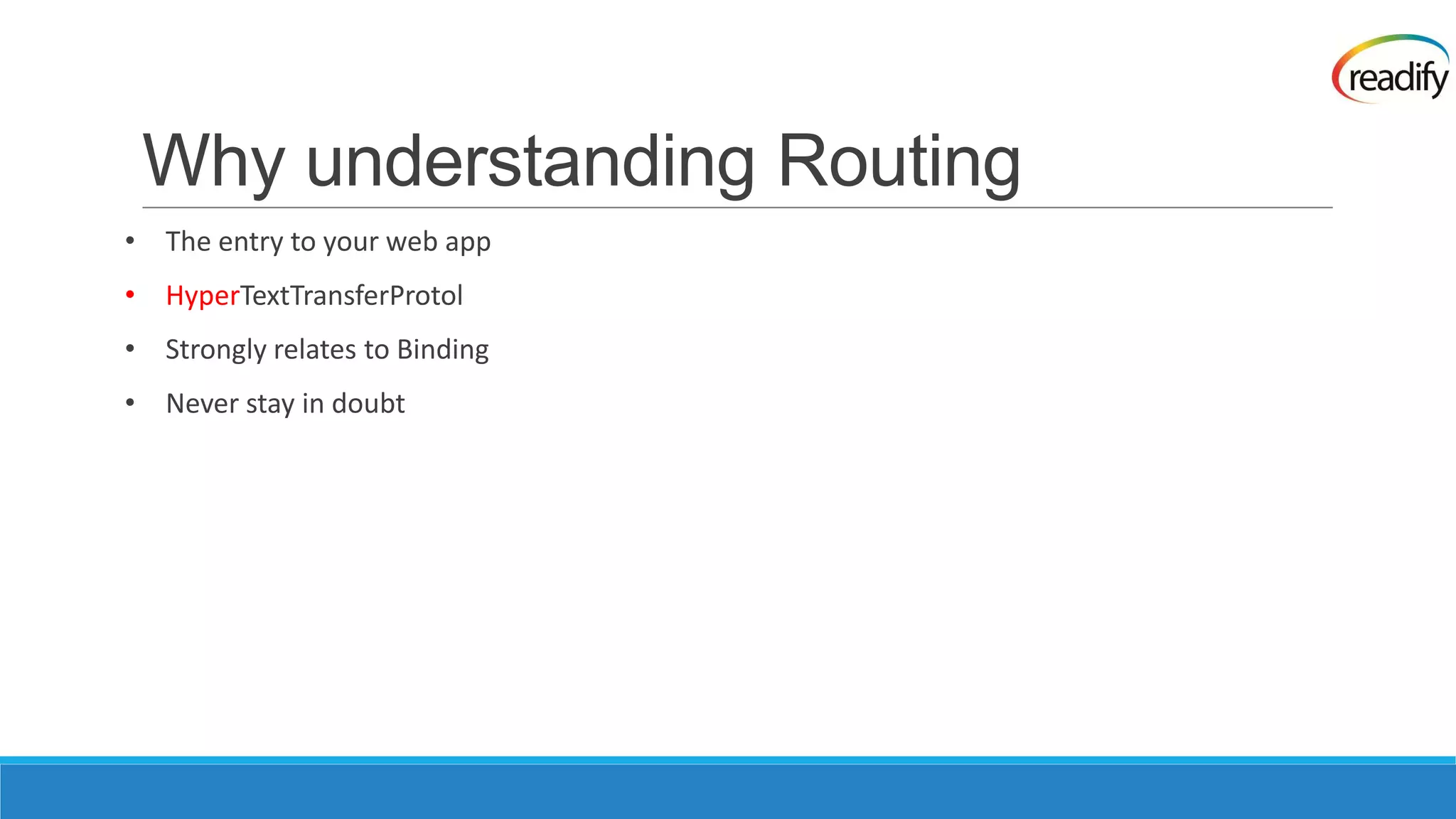 Why understanding Routing • The entry to your web app • HyperTextTransferProtol • Strongly relates to Binding • Never stay in doubt 
