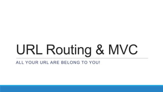 URL Routing & MVC
ALL YOUR URL ARE BELONG TO YOU!
 