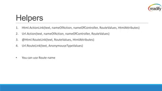 Helpers
1.   Html.ActionLink(text, nameOfAction, nameOfController, RouteValues, HtmlAttributes)
2.   Url.Action(text, nameOfAction, nameOfController, RouteValues)
3.   @Html.RouteLink(text, RouteValues, HtmlAttributes)
4.   Url.RouteLink(text, AnonymouseTypeValues)


•    You can use Route name
 