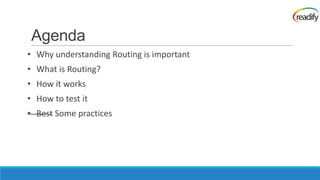 Agenda
• Why understanding Routing is important
• What is Routing?
• How it works
• How to test it
• Best Some practices
 