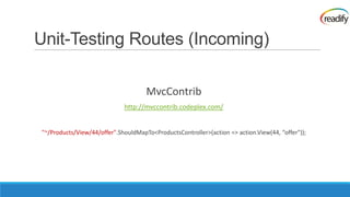 Unit-Testing Routes (Incoming)

                                     MvcContrib
                             http://mvccontrib.codeplex.com/


"~/Products/View/44/offer".ShouldMapTo<ProductsController>(action => action.View(44, “offer"));
 
