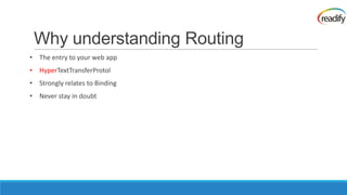 Why understanding Routing
• The entry to your web app
• HyperTextTransferProtol
• Strongly relates to Binding
• Never stay in doubt
 