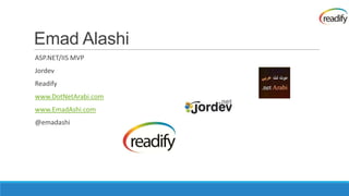 Emad Alashi
ASP.NET/IIS MVP
Jordev
Readify
www.DotNetArabi.com
www.EmadAshi.com
@emadashi
 