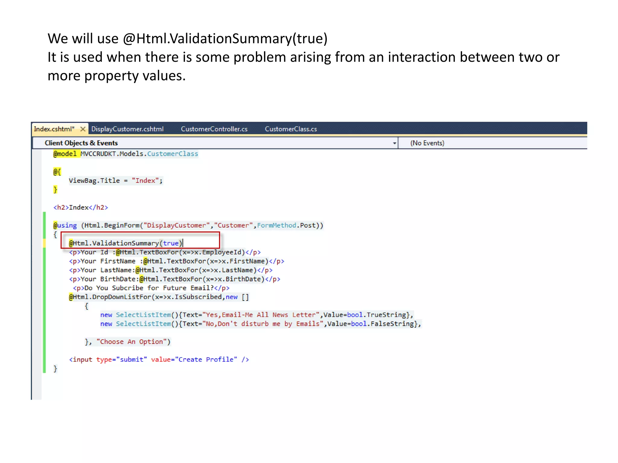We will use @Html.ValidationSummary(true)
It is used when there is some problem arising from an interaction between two or
more property values.
 