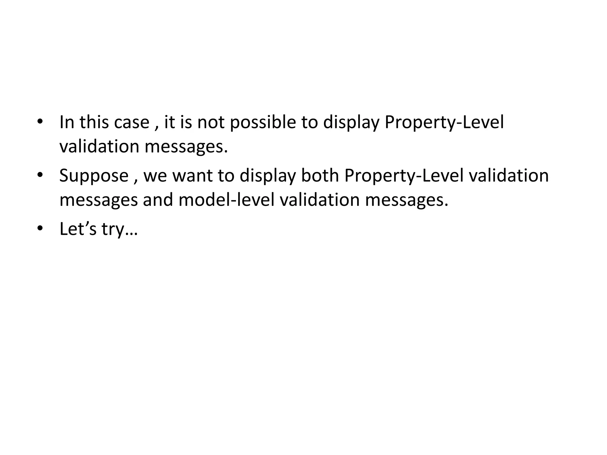 • In this case , it is not possible to display Property-Level
  validation messages.
• Suppose , we want to display both Property-Level validation
  messages and model-level validation messages.
• Let’s try…
 