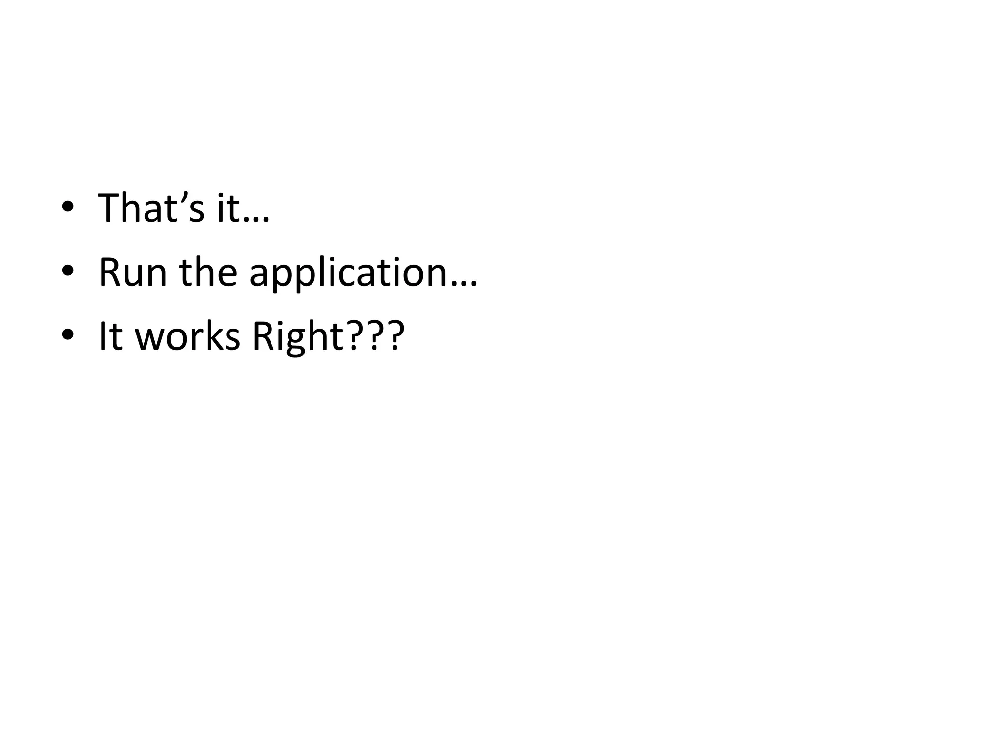 • That’s it…
• Run the application…
• It works Right???
 